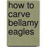 How To Carve Bellamy Eagles by Paul B. Rolfe