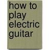 How To Play Electric Guitar door Tony Skinner
