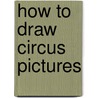 How to Draw Circus Pictures by Barbara Soloff-Levy