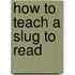 How to Teach a Slug to Read