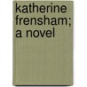 Katherine Frensham; A Novel by Beatrice Harraden