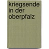Kriegsende in der Oberpfalz door Rainer Ostermann
