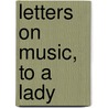 Letters On Music, To A Lady door Louis Ehlert