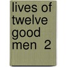 Lives Of Twelve Good Men  2 by John William Burgon