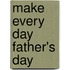 Make Every Day Father's Day