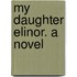 My Daughter Elinor. a Novel