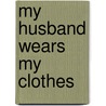 My Husband Wears My Clothes door Peggy J. Rudd