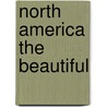 North America the Beautiful by Galen Rowell