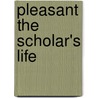 Pleasant The Scholar's Life door Maurice Goldring