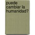 Puede Cambiar la Humanidad?