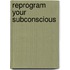 Reprogram Your Subconscious