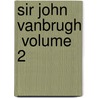 Sir John Vanbrugh  Volume 2 by Sir John Vanbrugh