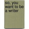 So, You Want To Be A Writer door Jo Ann M. Colton