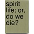Spirit Life; Or, Do We Die?