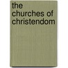 The Churches Of Christendom door Unknown Author