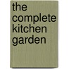 The Complete Kitchen Garden by Ellen Ogden