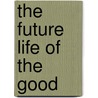 The Future Life Of The Good by Anon