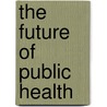 The Future Of Public Health door Scenario Committee on the Future of Public Health