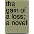 The Gain Of A Loss; A Novel