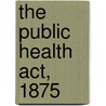 The Public Health Act, 1875 door James C. Stevens