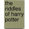 The Riddles Of Harry Potter by Shira Wolosky