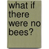What If There Were No Bees? by Suzanne Slade