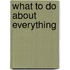 What To Do About Everything