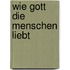 Wie Gott die Menschen liebt
