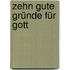 Zehn gute Gründe für Gott