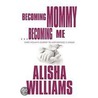 Becoming Mommy...Becoming Me door Alisha Williams