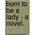 Born To Be A Lady - A Novel.