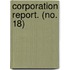 Corporation Report. (No. 18)
