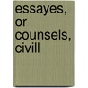 Essayes, Or Counsels, Civill by Sir Francis Bacon