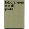 Fotografieren wie die Profis door Tom Ang