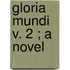 Gloria Mundi  V. 2 ; A Novel