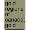 Gold Regions Of Canada; Gold by Kirke Henry White