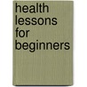 Health Lessons For Beginners door Orestes M. Brands