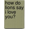 How Do Lions Say I Love You? door Diane Muldrow