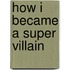 How I Became A Super Villain