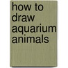 How To Draw Aquarium Animals door Barbara Soloff-Levy