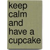 Keep Calm And Have A Cupcake by Lois Kaufman