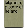 Kilgroom; A Story Of Ireland by John Alexander Steuart