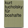 Kurt Tucholsky für Boshafte door Kurt Tucholsky