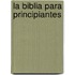 La Biblia Para Principiantes