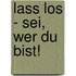 Lass los - sei, wer du bist!