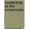 Leadership at the Crossroads by Unknown