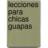 Lecciones Para Chicas Guapas by Marta Torent Lopez De Lamadrid
