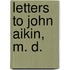 Letters To John Aikin, M. D.