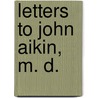 Letters To John Aikin, M. D. by James Plumptre