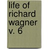 Life Of Richard Wagner  V. 6 by Carl Friedrich Glasenapp
